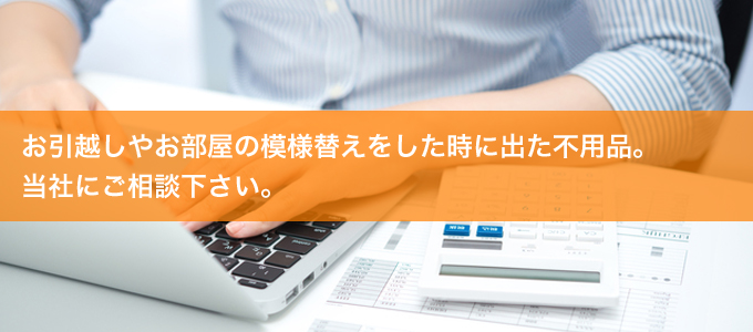 お引越しやお部屋の模様替えをした時に出た不用品。当社にご相談下さい。