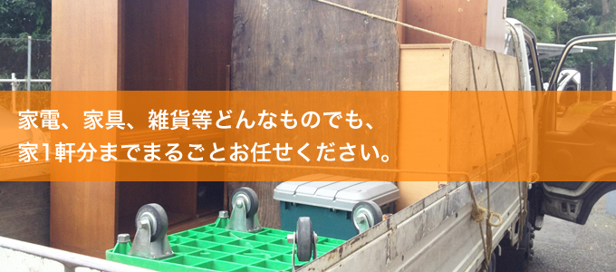 家電、家具、雑貨等どんなものでも、家1軒分までまるごとお任せください。