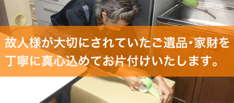 故人様が大切にされていたご遺品・家財を丁寧に真心込めてお片付けいたします。