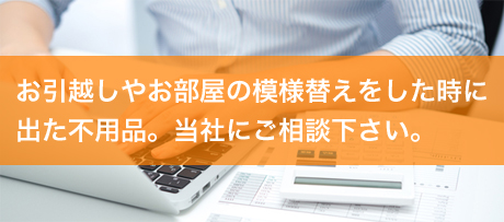 お引越しやお部屋の模様替えをした時に出た不用品。当社にご相談下さい。