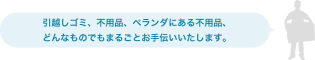 引越しゴミ、不用品、ベランダにある不用品、どんなものでもまるごとお手伝いいたします。